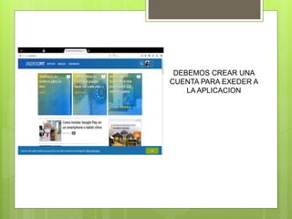 DEBEMOS CREAR UNA
CUENTA PARA EXEDER A
LA APLICACION
 