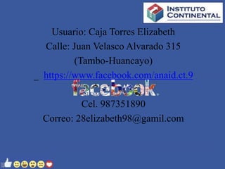 Usuario: Caja Torres Elizabeth
Calle: Juan Velasco Alvarado 315
(Tambo-Huancayo)
_ https://www.facebook.com/anaid.ct.9
Cel. 987351890
Correo: 28elizabeth98@gamil.com
 