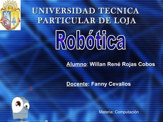 Alumno: Willan René Rojas Cobos
Docente: Fanny Cevallos
Materia: Computación
UNIVERSIDAD TECNICAUNIVERSIDAD TECNICA
PARTICULAR DE LOJAPARTICULAR DE LOJA
 