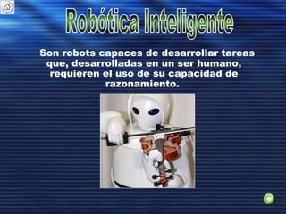 Son robots capaces de desarrollar tareas
que, desarrolladas en un ser humano,
requieren el uso de su capacidad de
razonamiento.
 