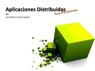 Aplicaciones Distribuidas Por: Sorey Bibiana García Zapata 