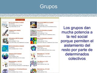 Grupos Los grupos dan mucha potencia a la red social porque permiten el aislamiento del resto por parte de determinados colectivos 
