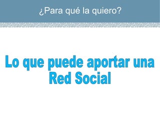 ¿Para qué la quiero? Lo que puede aportar una Red Social 