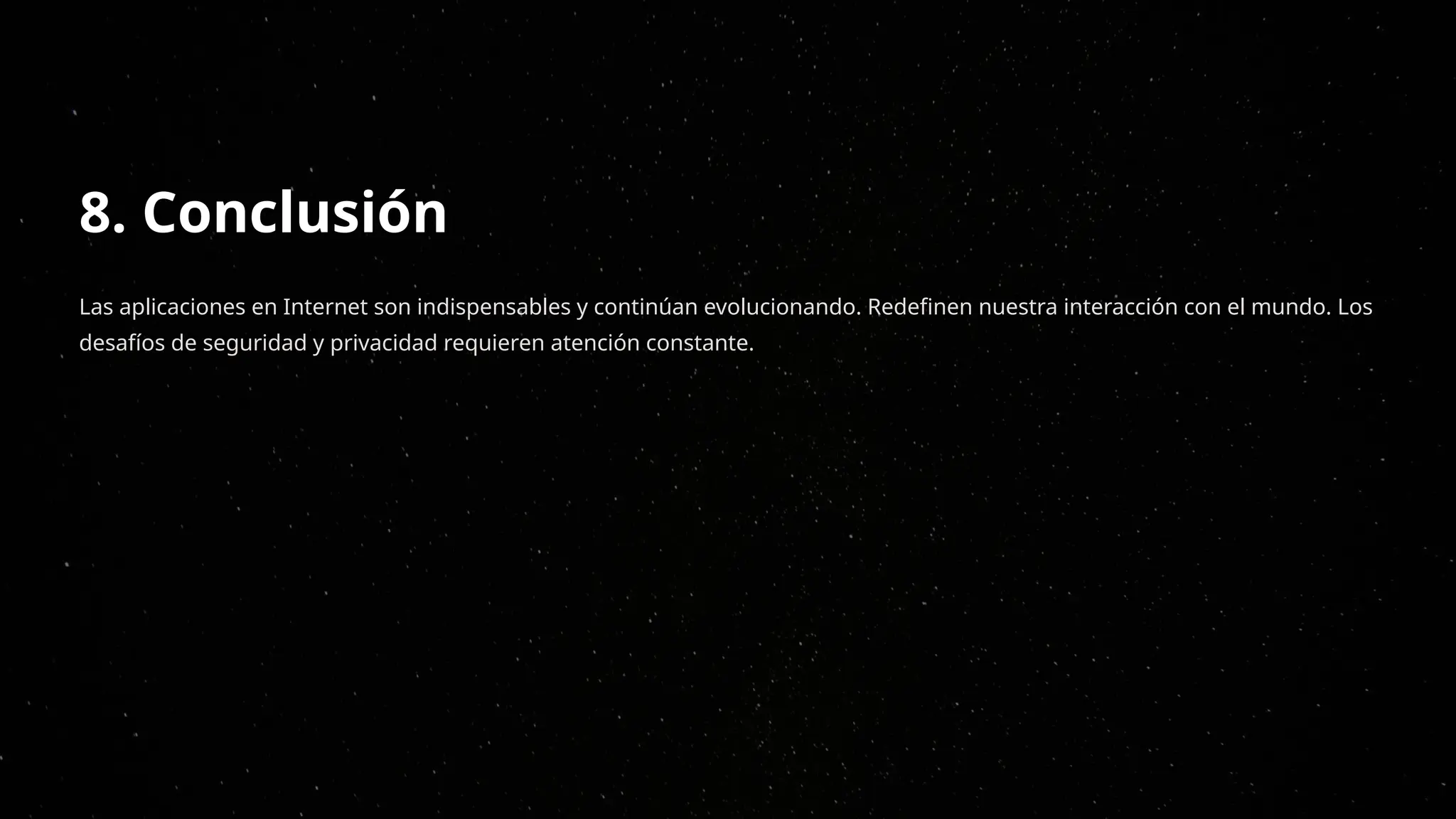 8. Conclusión
Las aplicaciones en Internet son indispensables y continúan evolucionando. Redefinen nuestra interacción con el mundo. Los
desafíos de seguridad y privacidad requieren atención constante.
 
