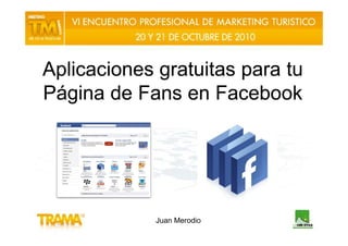 Aplicaciones gratuitas para tu
Página de Fans en Facebook




             Juan Merodio
 