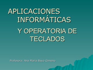 Y OPERATORIA DE TECLADOS Profesora: Ana María Bayo Gimeno APLICACIONES  INFORMÁTICAS 