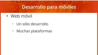 Desarrollo para móviles
●
Web móvil
– Un sólo desarrollo
– Muchas plataformas
 