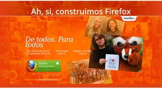 Ah, si, construimos Firefox
 