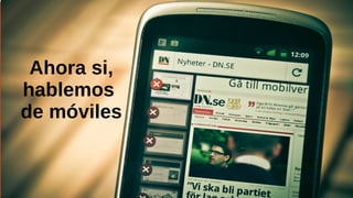 Ahora si,
hablemos
de móviles
 