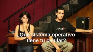 ¿Qué sistema operativo
tiene tu celular?
 