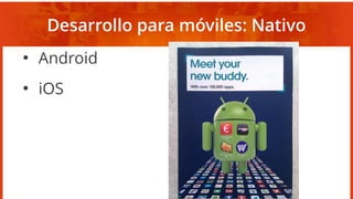 Desarrollo para móviles: Nativo
●
Android
●
iOS
 