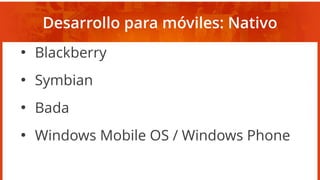 Desarrollo para móviles: Nativo
●
Blackberry
●
Symbian
●
Bada
●
Windows Mobile OS / Windows Phone
 