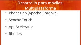 Desarrollo para móviles:
Multiplataforma
●
PhoneGap (Apache Cordova)
●
Sencha Touch
●
AppAcelerator
●
Rhodes
 