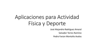 Aplicaciones para Actividad
Física y Deporte
José Alejandro Rodríguez Amaral
Salvador Torres Ramírez
Pedro Favian Montaño Avalos
 