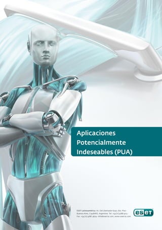 Aplicaciones
Potencialmente
Indeseables (PUA)




ESET Latinoamérica: Av. Del Libertador 6250, 6to. Piso -
Buenos Aires, C1428ARS, Argentina. Tel. +54 (11) 4788 9213 -
Fax. +54 (11) 4788 9629 - info@eset-la.com, www.eset-la.com
 