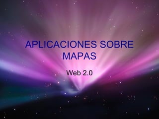 APLICACIONES SOBRE MAPAS Web 2.0 