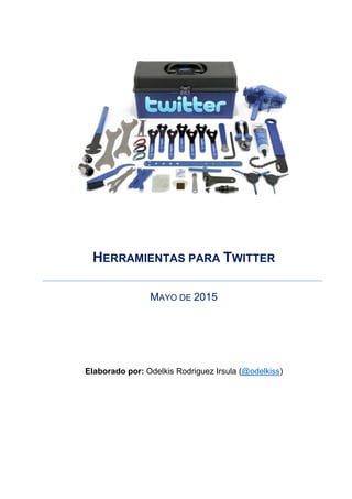 HERRAMIENTAS PARA TWITTER
MAYO DE 2015
Elaborado por: Odelkis Rodriguez Irsula (@odelkiss)
 