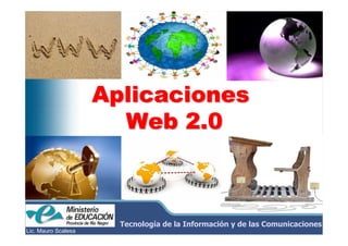 Tecnología de la Información y de las Comunicaciones
Lic. Mauro Scalesa
AplicacionesAplicacionesAplicacionesAplicacionesAplicacionesAplicacionesAplicacionesAplicaciones
Web 2.0Web 2.0Web 2.0Web 2.0Web 2.0Web 2.0Web 2.0Web 2.0
 