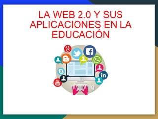 LA WEB 2.0 Y SUS
APLICACIONES EN LA
EDUCACIÓN
 
