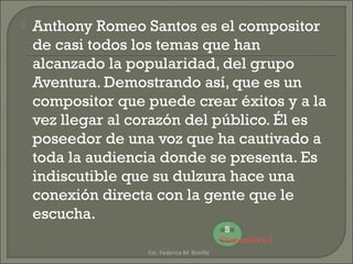  Anthony Romeo Santos es el compositor
de casi todos los temas que han
alcanzado la popularidad, del grupo
Aventura. Demo...