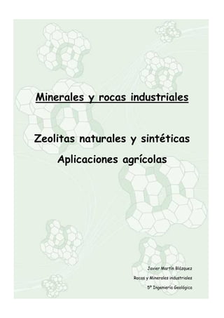0
Minerales y rocas industriales
Zeolitas naturales y sintéticas
Aplicaciones agrícolas
Javier Martín Blázquez
Rocas y Minerales industriales
5º Ingeniería Geológica
 