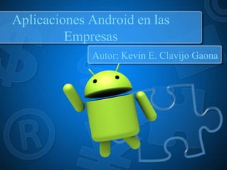 Aplicaciones Android en las
Empresas
Autor: Kevin E. Clavijo Gaona

 
