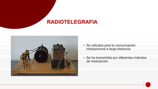 • Se utilizaba para la comunicación
interpersonal a larga distancia
• Se ha transmitido por diferentes métodos
de modulación
RADIOTELEGRAFIA
 