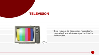 • Ésta requiere de frecuencias muy altas ya
que debe transmitir una mayor cantidad de
información.
TELEVISION
 