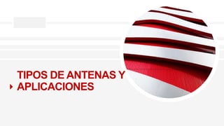 TIPOS DE ANTENAS Y
APLICACIONES
 