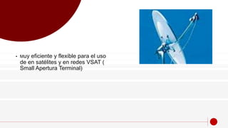• Muy eficiente y flexible para el uso
de en satélites y en redes VSAT (
Small Apertura Terminal)
 
