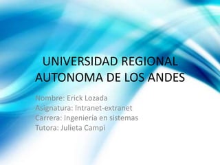 UNIVERSIDAD REGIONAL
AUTONOMA DE LOS ANDES
Nombre: Erick Lozada
Asignatura: Intranet-extranet
Carrera: Ingeniería en sistemas
Tutora: Julieta Campi
 