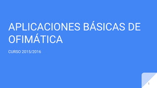 APLICACIONES BÁSICAS DE
OFIMÁTICA
CURSO 2015/2016
1
 