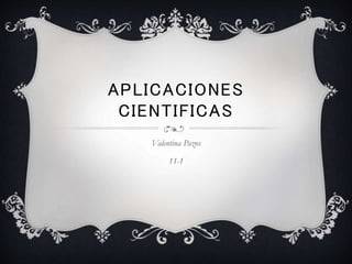 APLICACIONES
CIENTIFICAS
Valentina Pazos
11-1
 