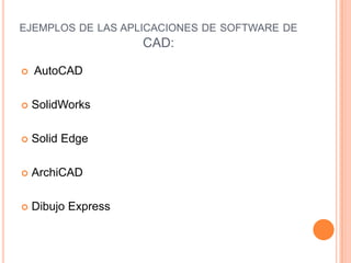 EJEMPLOS DE LAS APLICACIONES DE SOFTWARE DE
CAD:
 AutoCAD
 SolidWorks
 Solid Edge
 ArchiCAD
 Dibujo Express
 