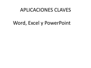 APLICACIONES CLAVES

Word, Excel y PowerPoint
 