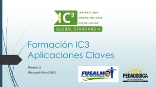 Formación IC3
Aplicaciones Claves
Módulo 2
Microsoft Word 2010.
 