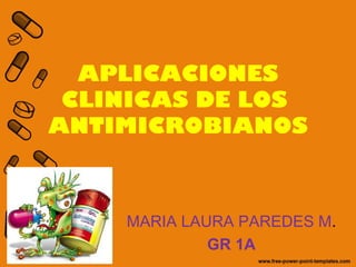 APLICACIONES
CLINICAS DE LOS
ANTIMICROBIANOS
MARIA LAURA PAREDES M.
GR 1A
 