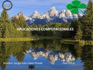Sergio




           APLICACIONES COMPUTACIONALES




Nombre: Sergio Iván López Pineda   PRACTICA #1
 