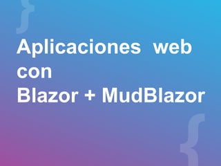 Aplicaciones web
con
Blazor + MudBlazor
 
