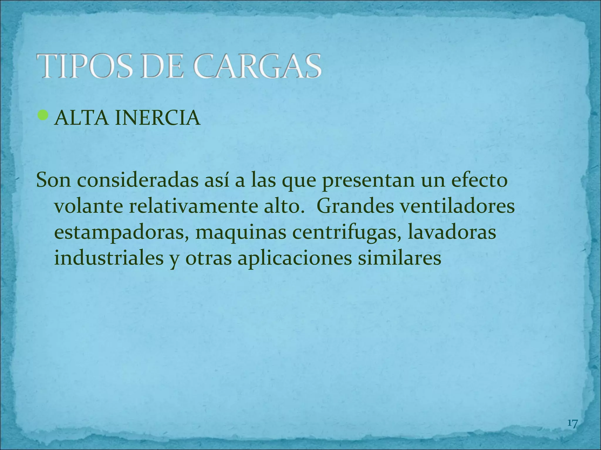 ALTA INERCIA
Son consideradas así a las que presentan un efecto
volante relativamente alto. Grandes ventiladores
estampadoras, maquinas centrifugas, lavadoras
industriales y otras aplicaciones similares
17
 