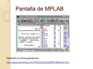 Pantalla de MPLABObtenerlo en forma gratuita de:http://www.microchip.com/10/Tools/mTools/MPLAB/index.htm