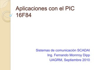 Aplicaciones con el PIC 16F84 Sistemas de comunicación SCADAI Ing. Fernando MonrroyDipp UAGRM, Septiembre 2010 