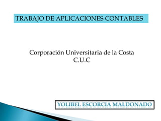 TRABAJO DE APLICACIONES CONTABLES




   Corporación Universitaria de la Costa
                 C.U.C
 