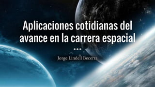 Aplicaciones cotidianas del
avance en la carrera espacial
Jorge Lindell Becerra
 