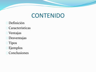 CONTENIDO 
Definición 
Características 
Ventajas 
Desventajas 
Típos 
Ejemplos 
Conclusiones 
 