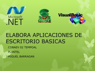 ELABORA APLICACIONES DE
ESCRITORIO BASICAS
COBAEV 02 TEMPOAL
PLANTEL
MIGUEL BARRAGAN
 