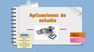 Aplicaciones de
estudio
-Marquez Morales
Dayra
-Medellin Demara
Iarely
-Ortiz Angel Diana
-Peralta Ortega
David
TPGDC
 