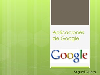 Aplicaciones
de Google

Miguel Quero

 