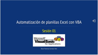 Automatización de planillas Excel con VBA
Óscar Francisco Carrasco Vera
Sesión 01
 