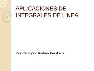 APLICACIONES DE INTEGRALES DE LINEA Realizado por: Andrea Peralta B. 
